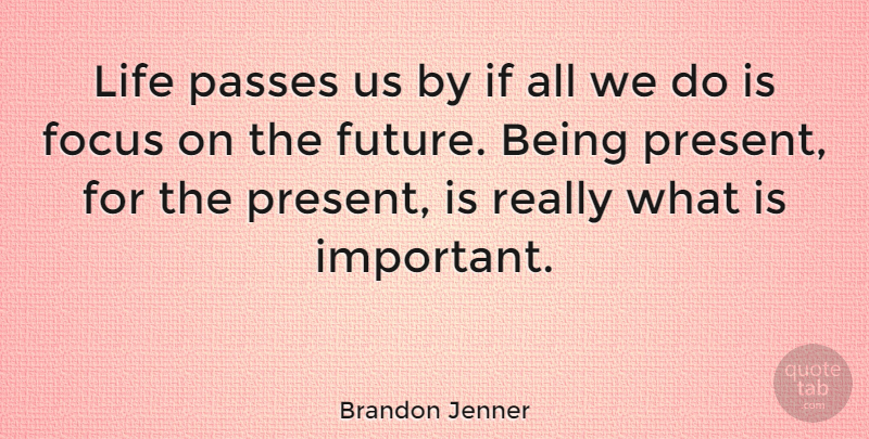 Brandon Jenner Quote About Focus, Future, Life, Passes: Life Passes Us By If...