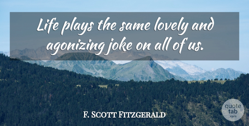 F. Scott Fitzgerald Quote About Play, Lovely, Agonizing: Life Plays The Same Lovely...