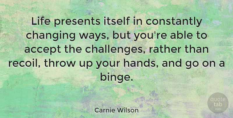 Carnie Wilson Quote About Hands, Challenges, Goes On: Life Presents Itself In Constantly...