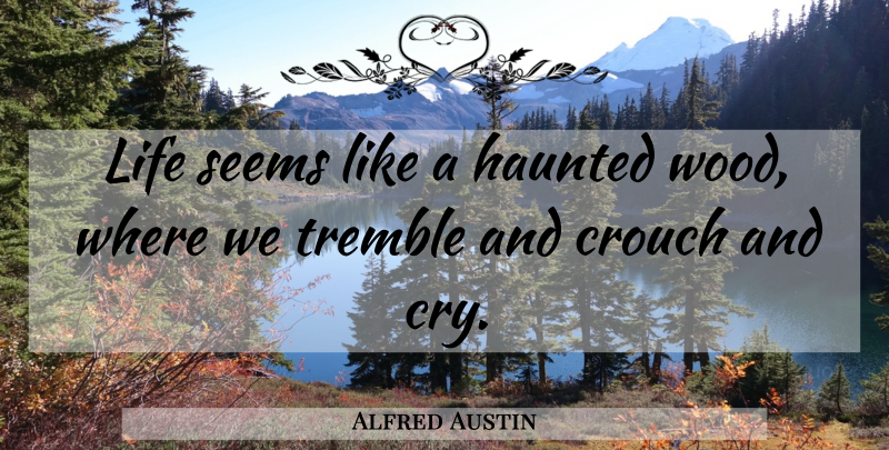 Alfred Austin Quote About Life, Woods, Cry: Life Seems Like A Haunted...