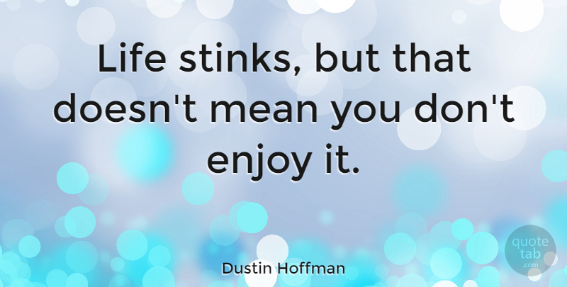 Dustin Hoffman Quote About Life, Mean, Stink: Life Stinks But That Doesnt...