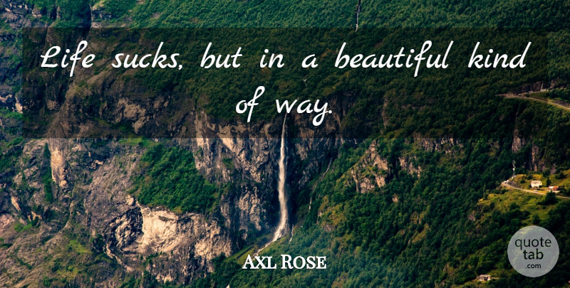 Axl Rose Quote About Beautiful, Life Sucks, Rock N Roll: Life Sucks But In A...