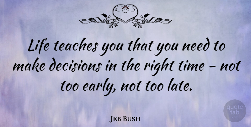Jeb Bush Quote About Decision, Too Late, Needs: Life Teaches You That You...