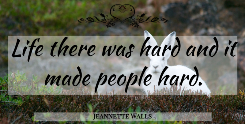 Jeannette Walls Quote About People, Made, Hard: Life There Was Hard And...