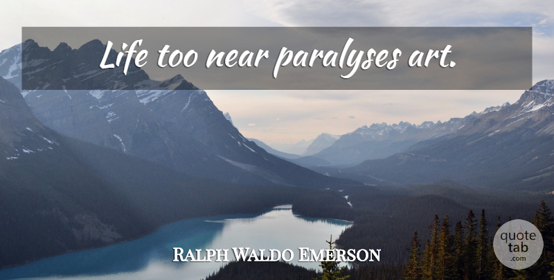 Ralph Waldo Emerson Quote About Life, Art, Paralysis: Life Too Near Paralyses Art...