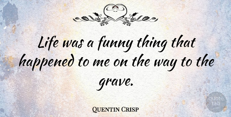 Quentin Crisp Quote About Funny, Life, Way: Life Was A Funny Thing...