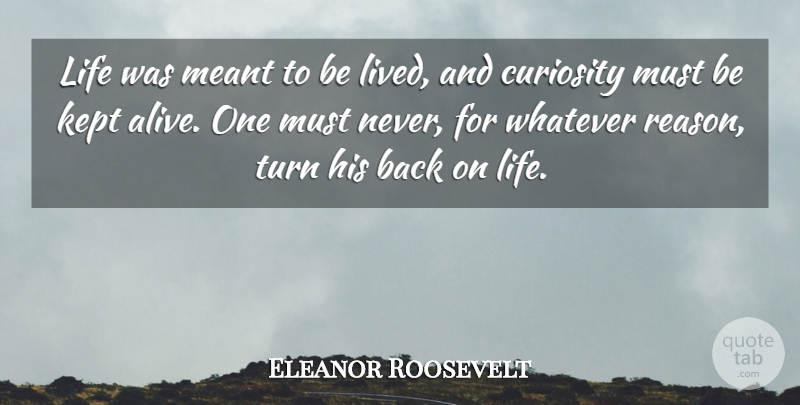 Eleanor Roosevelt Quote About Curiosity, Kept, Life, Meant, Turn: Life Was Meant To Be...