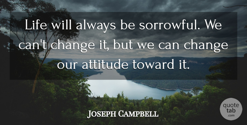Joseph Campbell Quote About Attitude, Sorrowful, Cant Change: Life Will Always Be Sorrowful...