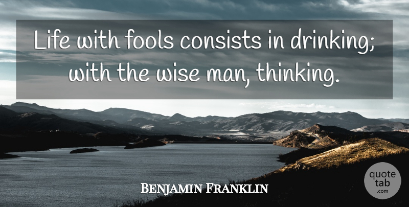 Benjamin Franklin Quote About Consists, Fools, Life, Wise: Life With Fools Consists In...