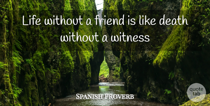 Spanish Proverb Quote About Death, Friend, Life, Witness: Life Without A Friend Is...