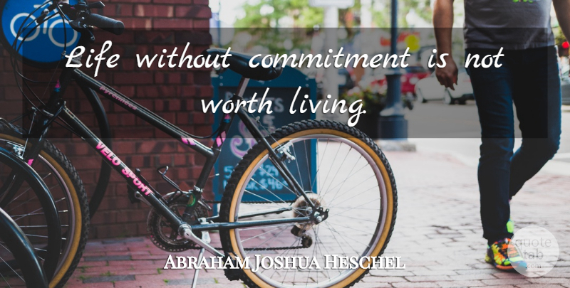 Abraham Joshua Heschel Quote About Love, Commitment, Worth Living: Life Without Commitment Is Not...