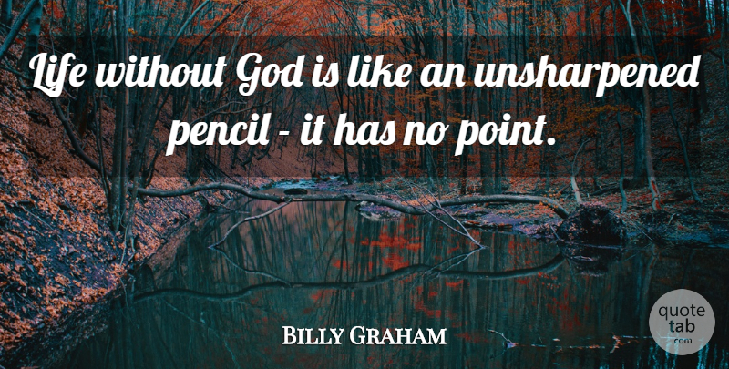 Billy Graham Quote About No Point, Without God, Pencils: Life Without God Is Like...