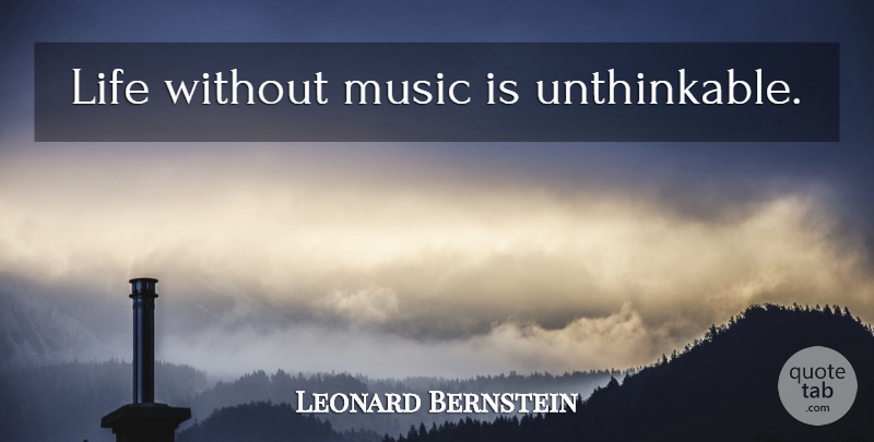 Leonard Bernstein Quote About Life Without Music, Music Is, Without Music: Life Without Music Is Unthinkable...