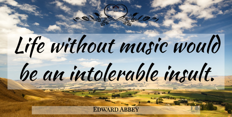 Edward Abbey Quote About Would Be, Insult, Life Without Music: Life Without Music Would Be...
