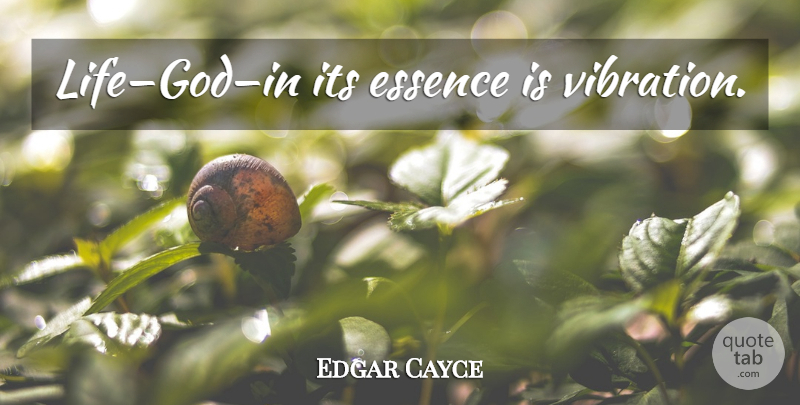 Edgar Cayce Quote About Essence, Vibrations: Lifegodin Its Essence Is Vibration...