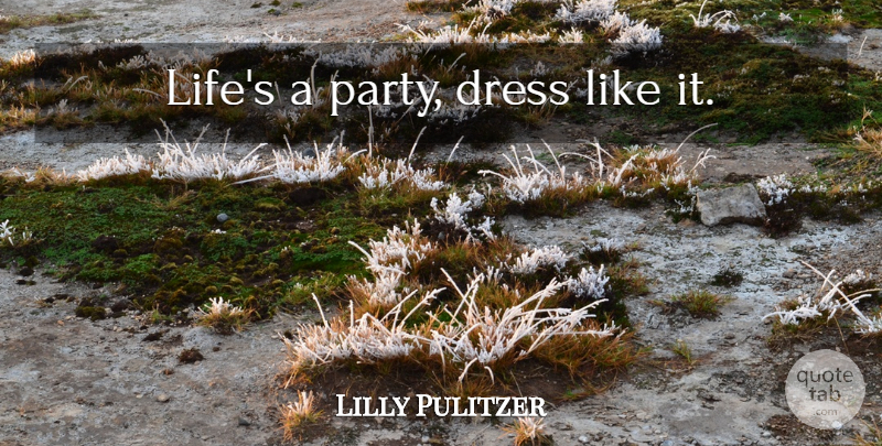 Lilly Pulitzer Quote About Fashion, Party, Dresses: Lifes A Party Dress Like...