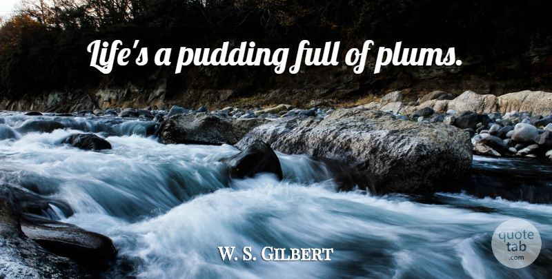 W. S. Gilbert Quote About Life, Pudding, Plums: Lifes A Pudding Full Of...
