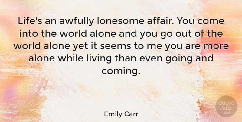 Emily Carr Quote About Alone, Lonesome, Seems: Lifes An Awfully Lonesome Affair...