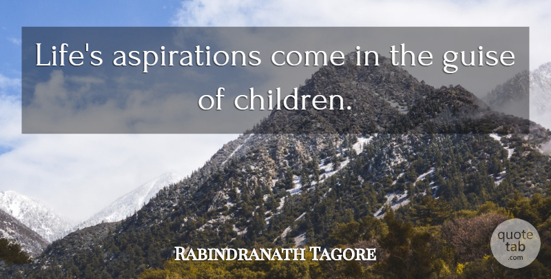 Rabindranath Tagore Quote About Children, Aspiration, Guise: Lifes Aspirations Come In The...