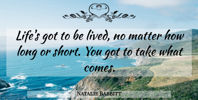 Natalie Babbitt Quote About Long, Matter, Everlasting: Lifes Got To Be Lived...