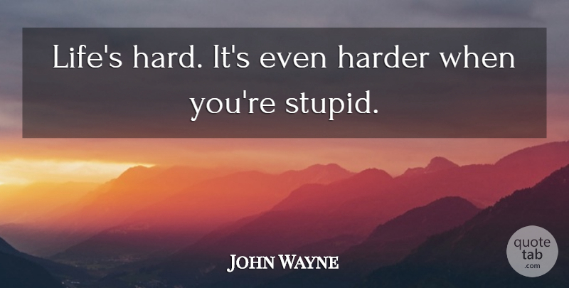 John Wayne Quote About Inspirational, Stupid, Bad Ass: Lifes Hard Its Even Harder...