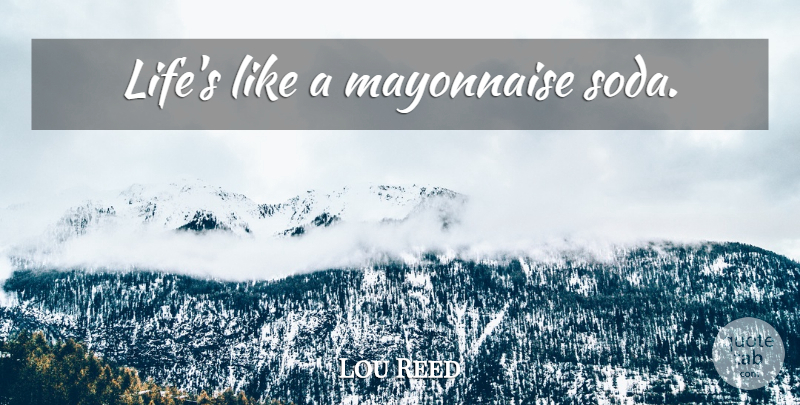 Lou Reed Quote About Philosophy, Mayonnaise, Soda: Lifes Like A Mayonnaise Soda...
