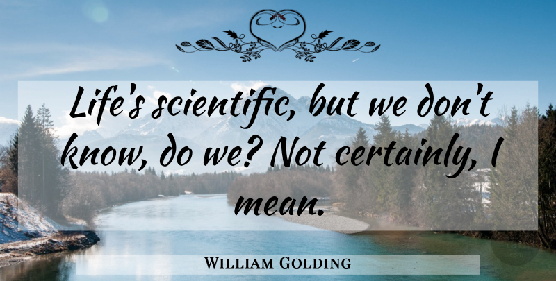 William Golding Quote About Mean, Knows: Lifes Scientific But We Dont...