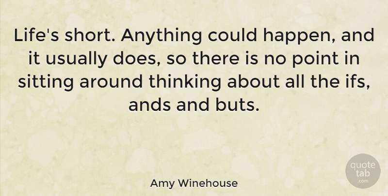 Amy Winehouse Quote About Thinking, Ifs And, Sitting: Lifes Short Anything Could Happen...