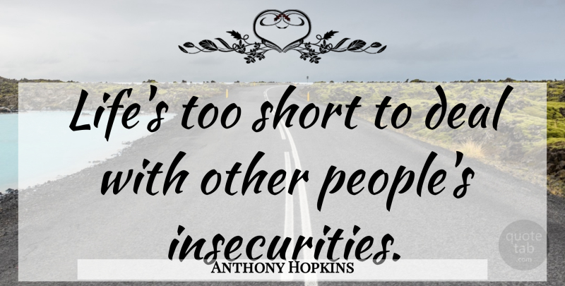 Anthony Hopkins Quote About Life, People, Insecurity: Lifes Too Short To Deal...