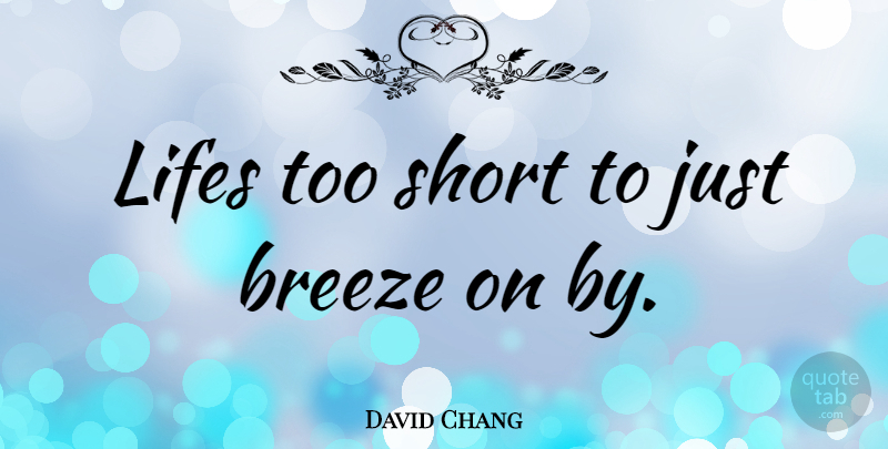 David Chang Quote About Life Too Short, Too Short, Breeze: Lifes Too Short To Just...