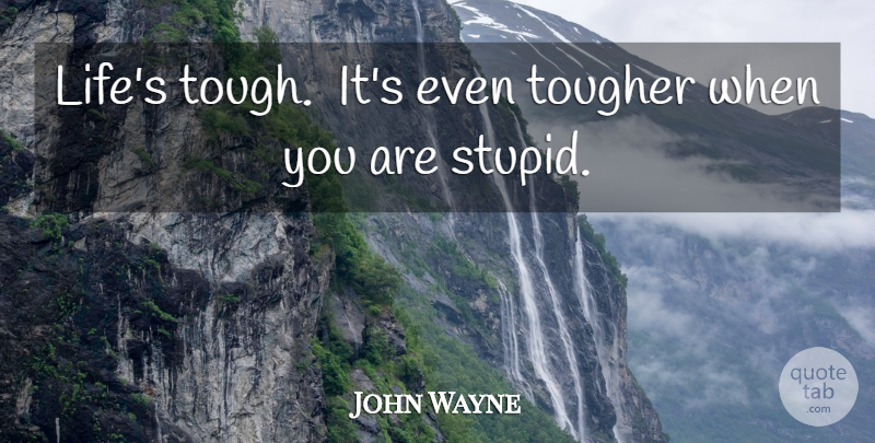 John Wayne Quote About Stupid, Tough: Lifes Tough Its Even Tougher...