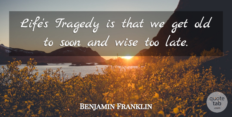 Benjamin Franklin Quote About Life, Wise, Wisdom: Lifes Tragedy Is That We...