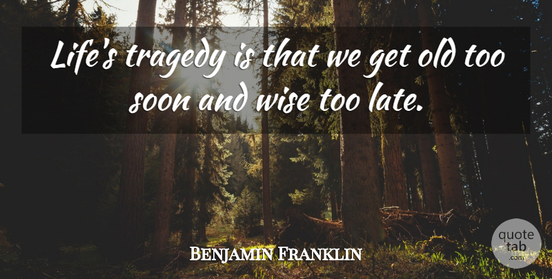 Benjamin Franklin Quote About Life, Soon: Lifes Tragedy Is That We...