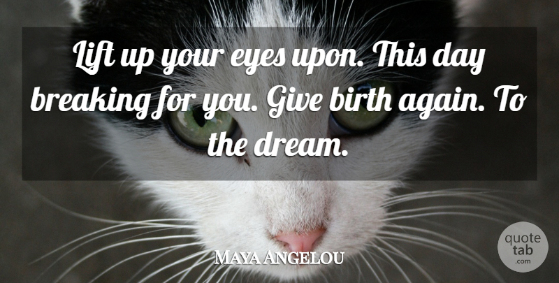 Maya Angelou Quote About Birth, Breaking, Eyes, Lift: Lift Up Your Eyes Upon...