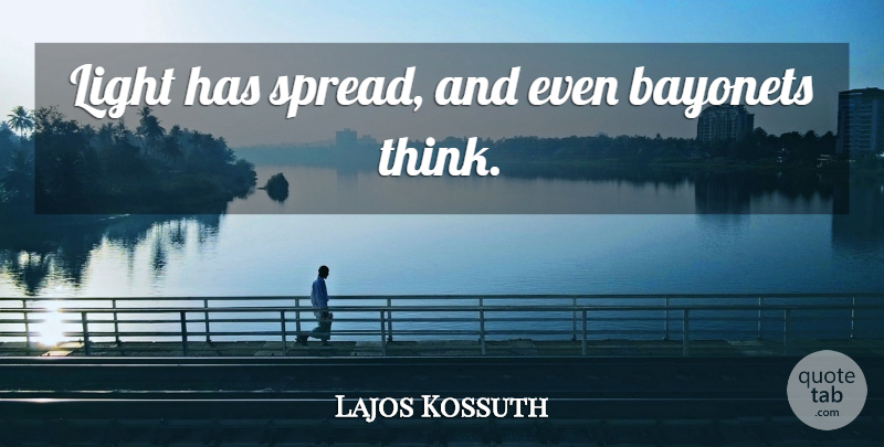Lajos Kossuth Quote About Thinking, Light, Bayonets: Light Has Spread And Even...