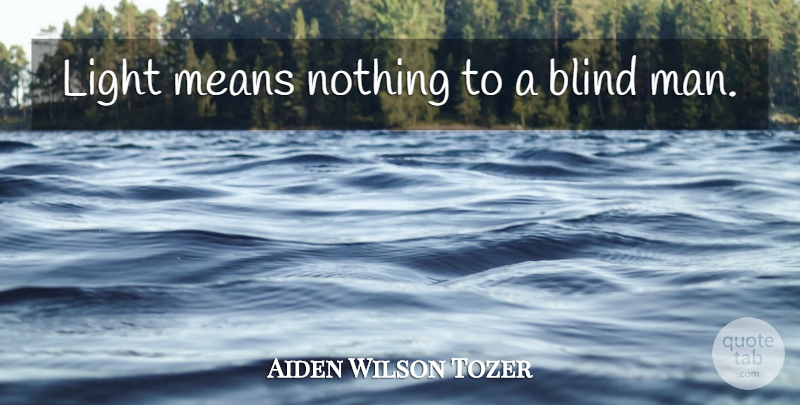 Aiden Wilson Tozer Quote About Mean, Men, Light: Light Means Nothing To A...