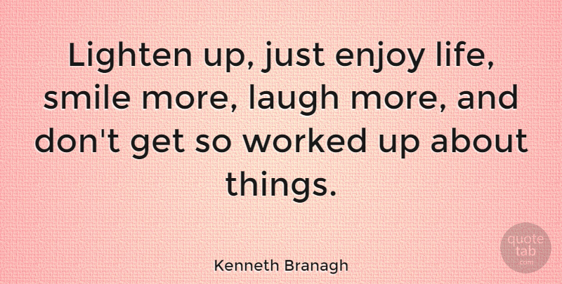 Kenneth Branagh Quote About Enjoy, Life, Lighten, Smile, Worked: Lighten Up Just Enjoy Life...