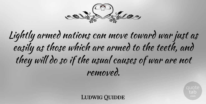 Ludwig Quidde Quote About War, Moving, Causes: Lightly Armed Nations Can Move...