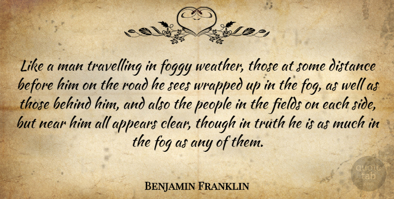 Benjamin Franklin Quote About Appears, Behind, Distance, Fields, Foggy: Like A Man Travelling In...