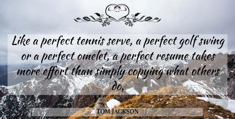 Tom Jackson Quote About Copying, Effort, Golf, Others, Perfect: Like A Perfect Tennis Serve...