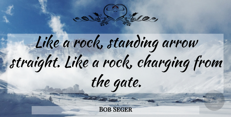 Bob Seger Quote About Arrows, Rocks, Explanation: Like A Rock Standing Arrow...