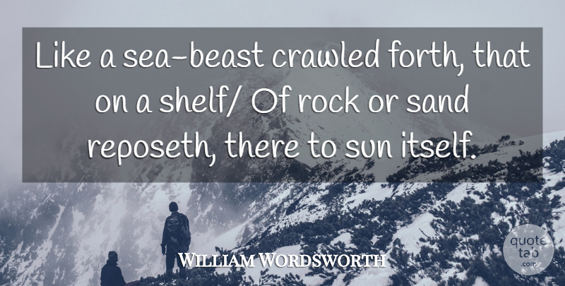 William Wordsworth Quote About Rock, Sand, Sun: Like A Sea Beast Crawled...