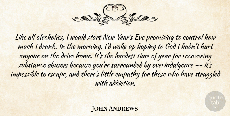 John Andrews Quote About Anyone, Control, Drive, Empathy, Eve: Like All Alcoholics I Would...