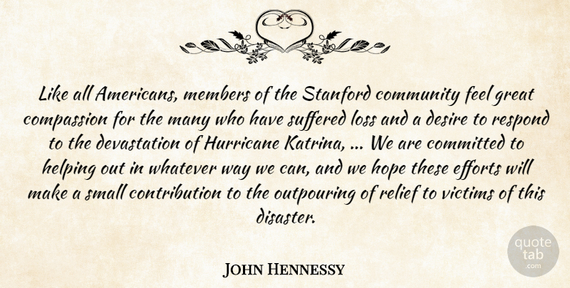 John Hennessy Quote About Committed, Community, Compassion, Desire, Efforts: Like All Americans Members Of...