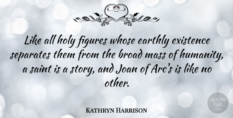Kathryn Harrison Quote About Broad, Earthly, Figures, Joan, Mass: Like All Holy Figures Whose...