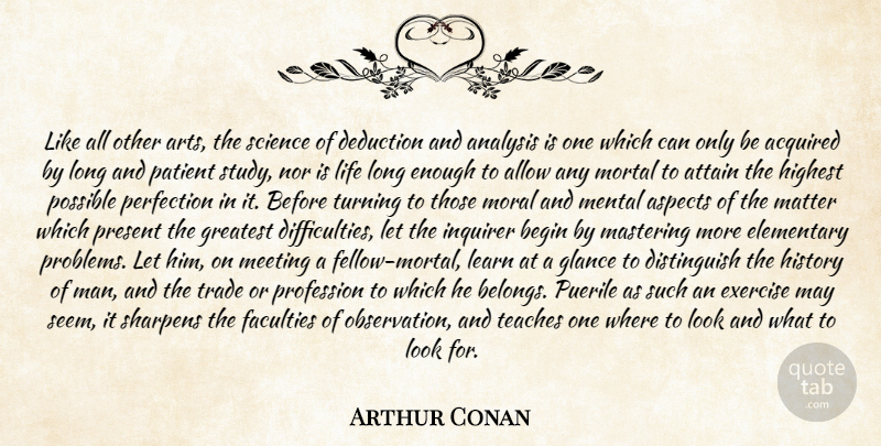 Arthur Conan Quote About Acquired, Allow, Analysis, Aspects, Attain: Like All Other Arts The...