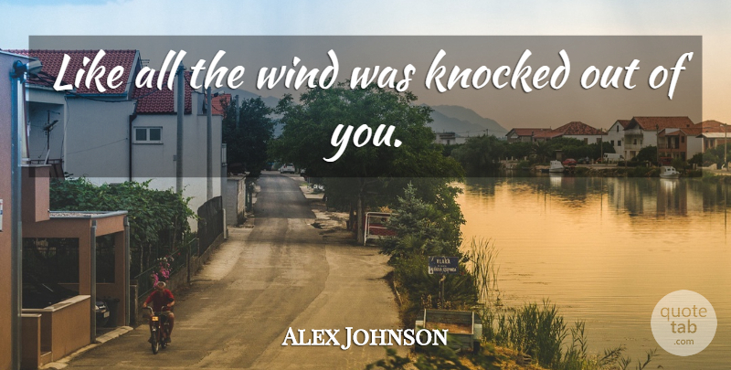 Alex Johnson Quote About Knocked, Wind: Like All The Wind Was...