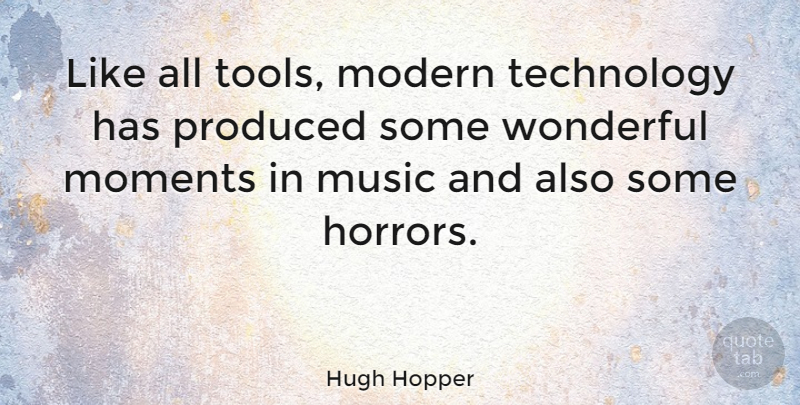 Hugh Hopper Quote About Technology, Tools, Wonderful: Like All Tools Modern Technology...