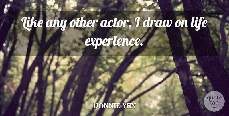 Donnie Yen Quote About Actors, Life Experience, Draws: Like Any Other Actor I...