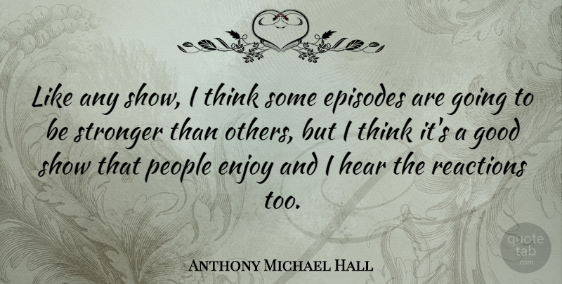 Anthony Michael Hall Quote About Episodes, Good, Hear, People, Reactions: Like Any Show I Think...